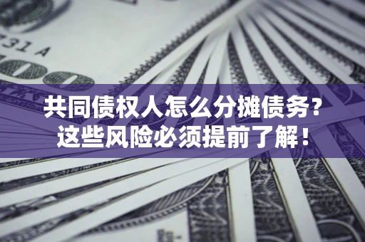 武汉共同债权人怎么分摊债务？这些风险必须提前了解！