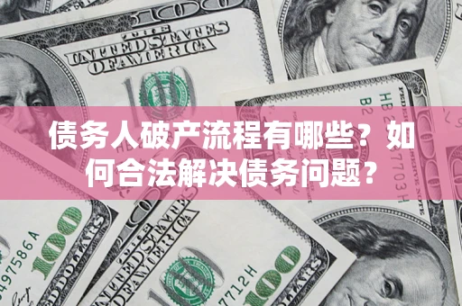武汉债务人破产流程有哪些？如何合法解决债务问题？
