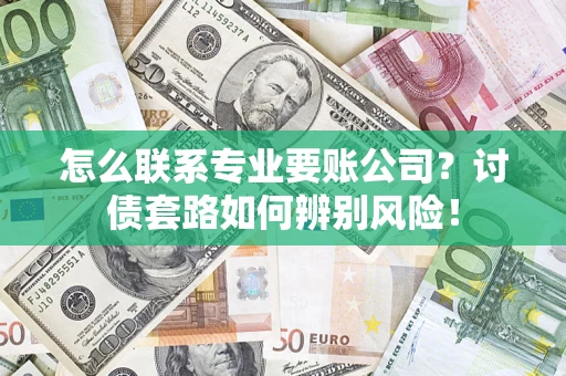 武汉怎么联系专业要账公司？讨债套路如何辨别风险！
