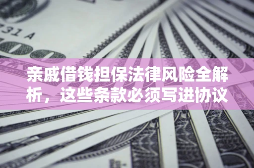 武汉亲戚借钱担保法律风险全解析，这些条款必须写进协议