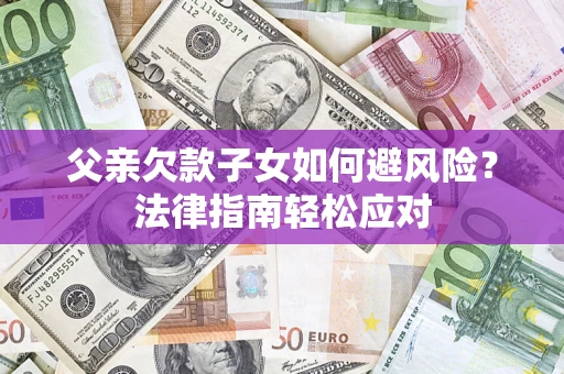 武汉父亲欠款子女如何避风险？法律指南轻松应对