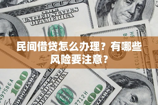 武汉民间借贷怎么办理？有哪些风险要注意？