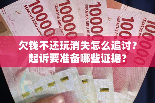 武汉欠钱不还玩消失怎么追讨？起诉要准备哪些证据？