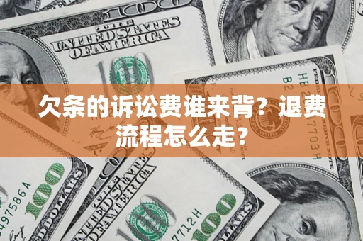 武汉欠条的诉讼费谁来背？退费流程怎么走？