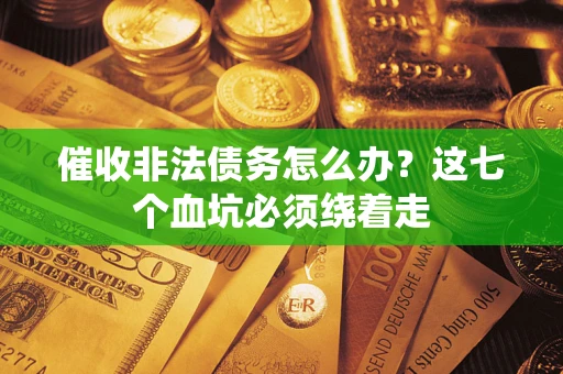 武汉催收非法债务怎么办？这七个血坑必须绕着走