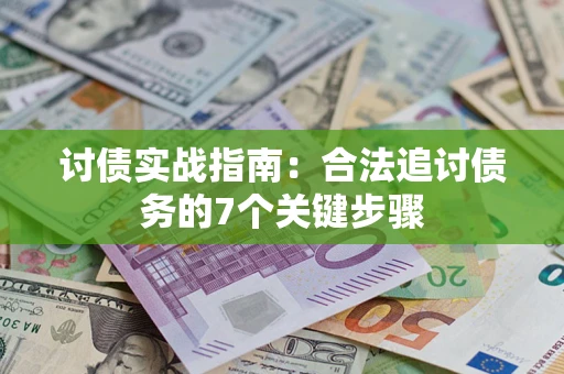 武汉讨债实战指南：合法追讨债务的7个关键步骤