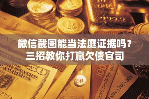 武汉微信截图能当法庭证据吗？三招教你打赢欠债官司