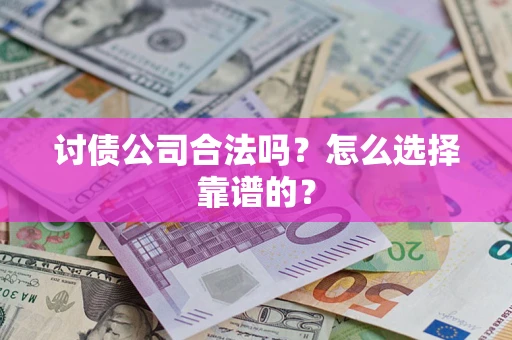 武汉讨债公司合法吗？怎么选择靠谱的？