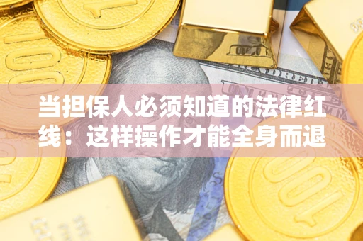 武汉当担保人必须知道的法律红线：这样操作才能全身而退