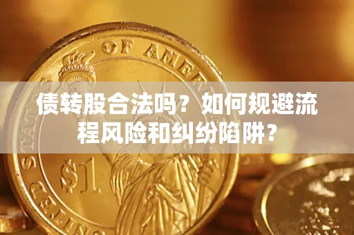 武汉债转股合法吗？如何规避流程风险和纠纷陷阱？