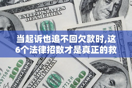 武汉当起诉也追不回欠款时,这6个法律招数才是真正的救命稻草