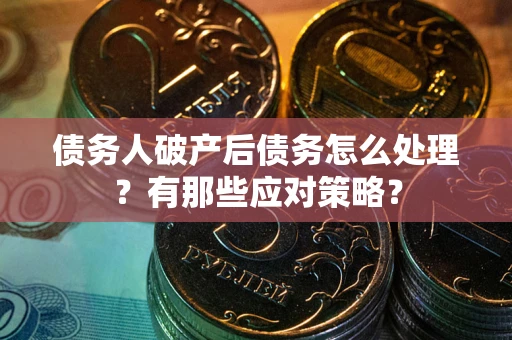 武汉债务人破产后债务怎么处理？有那些应对策略？