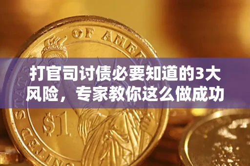 武汉打官司讨债必要知道的3大风险，专家教你这么做成功率飙升
