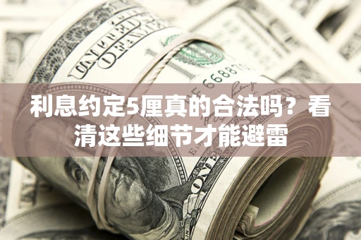 武汉利息约定5厘真的合法吗？看清这些细节才能避雷