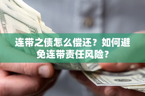 武汉连带之债怎么偿还？如何避免连带责任风险？
