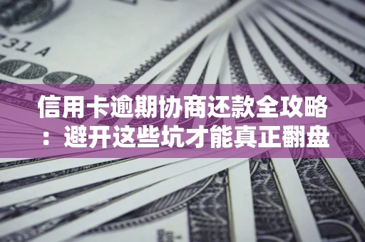 武汉信用卡逾期协商还款全攻略：避开这些坑才能真正翻盘