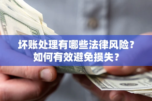 武汉坏账处理有哪些法律风险？如何有效避免损失？