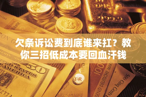 武汉欠条诉讼费到底谁来扛？教你三招低成本要回血汗钱